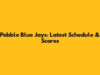 Pebble Blue Jays: Latest Schedule & Scores