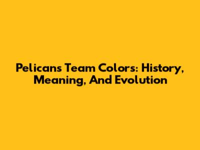 Pelicans Team Colors: History, Meaning, And Evolution