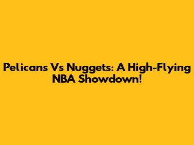 Pelicans Vs Nuggets: A High-Flying NBA Showdown!