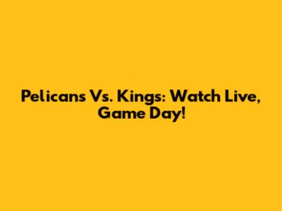 Pelicans Vs. Kings: Watch Live, Game Day!