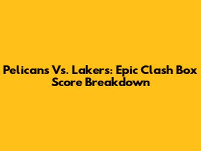 Pelicans Vs. Lakers: Epic Clash Box Score Breakdown