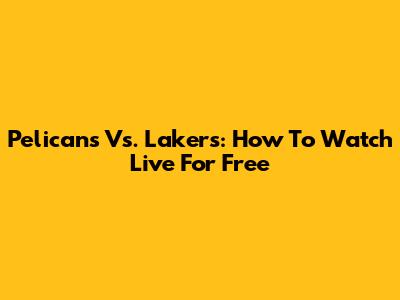 Pelicans Vs. Lakers: How To Watch Live For Free
