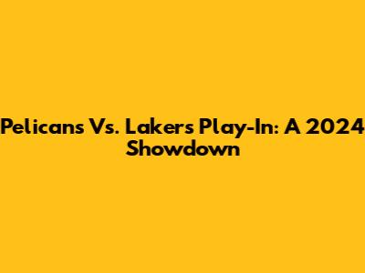 Pelicans Vs. Lakers Play-In: A 2024 Showdown