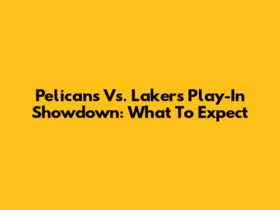 Pelicans Vs. Lakers Play-In Showdown: What To Expect