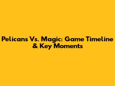 Pelicans Vs. Magic: Game Timeline & Key Moments