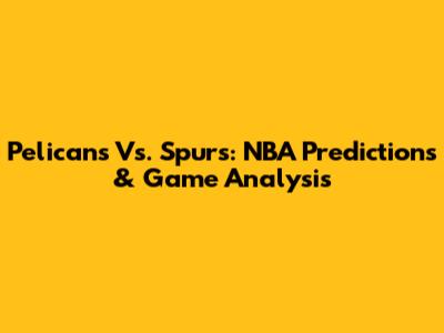 Pelicans Vs. Spurs: NBA Predictions & Game Analysis