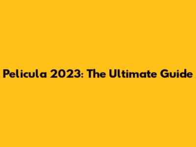 Pelicula 2023: The Ultimate Guide