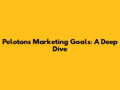 Peloton's Marketing Goals: A Deep Dive