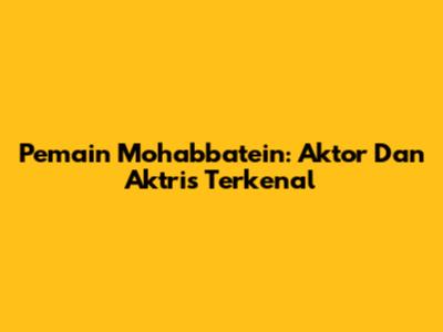 Pemain Mohabbatein: Aktor Dan Aktris Terkenal