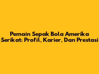 Pemain Sepak Bola Amerika Serikat: Profil, Karier, Dan Prestasi