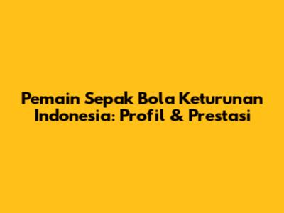 Pemain Sepak Bola Keturunan Indonesia: Profil & Prestasi