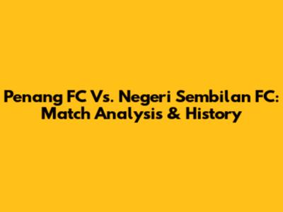 Penang FC Vs. Negeri Sembilan FC: Match Analysis & History