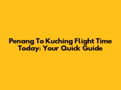 Penang To Kuching Flight Time Today: Your Quick Guide