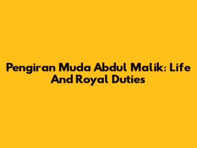 Pengiran Muda Abdul Malik: Life And Royal Duties
