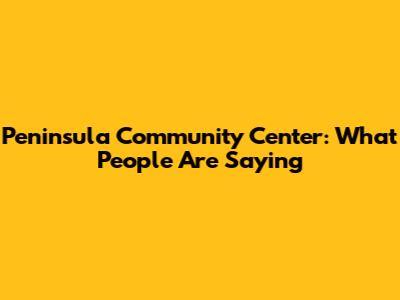 Peninsula Community Center: What People Are Saying
