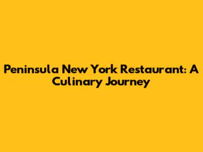 Peninsula New York Restaurant: A Culinary Journey