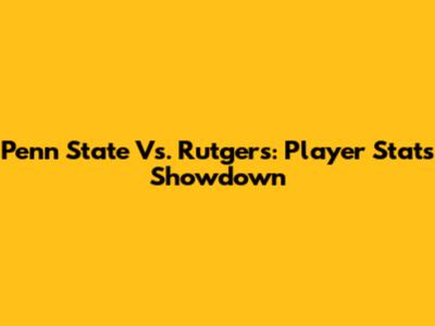 Penn State Vs. Rutgers: Player Stats Showdown
