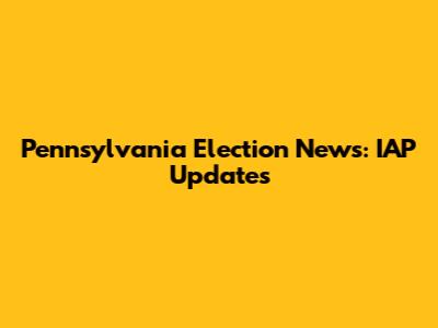 Pennsylvania Election News: IAP Updates