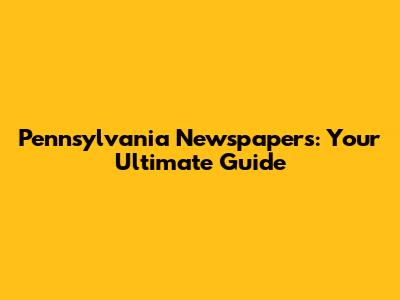 Pennsylvania Newspapers: Your Ultimate Guide
