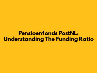 Pensioenfonds PostNL: Understanding The Funding Ratio
