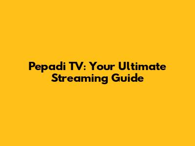 Pepadi TV: Your Ultimate Streaming Guide