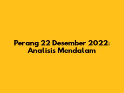 Perang 22 Desember 2022: Analisis Mendalam
