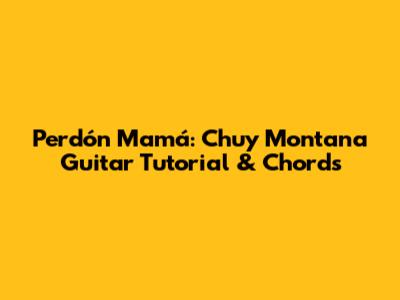 Perdón Mamá: Chuy Montana Guitar Tutorial & Chords