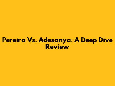 Pereira Vs. Adesanya: A Deep Dive Review