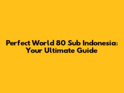 Perfect World 80 Sub Indonesia: Your Ultimate Guide