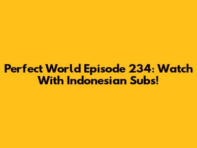 Perfect World Episode 234: Watch With Indonesian Subs!