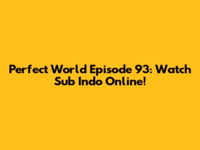 Perfect World Episode 93: Watch Sub Indo Online!