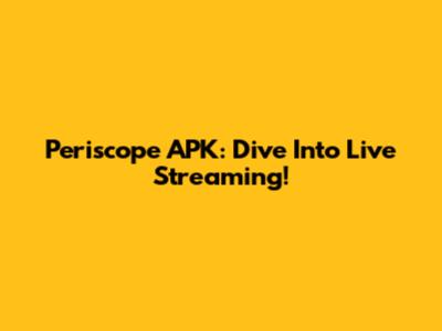 Periscope APK: Dive Into Live Streaming!