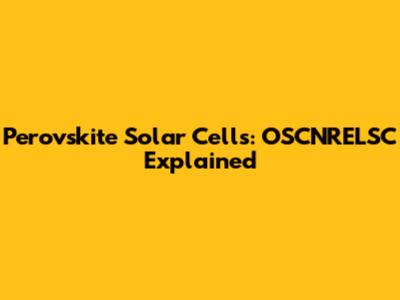 Perovskite Solar Cells: OSCNRELSC Explained