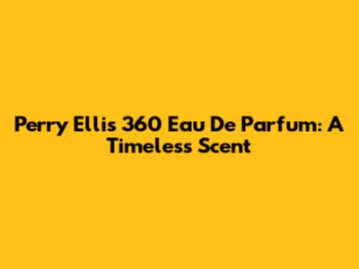 Perry Ellis 360 Eau De Parfum: A Timeless Scent