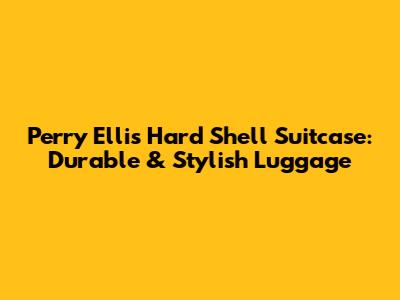 Perry Ellis Hard Shell Suitcase: Durable & Stylish Luggage