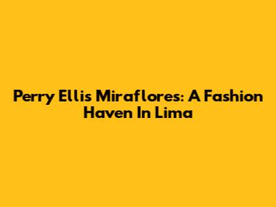 Perry Ellis Miraflores: A Fashion Haven In Lima