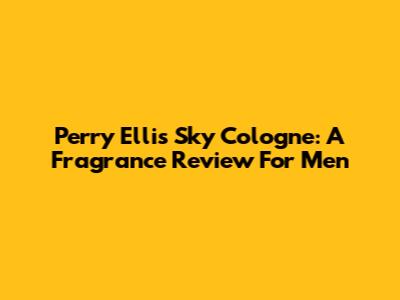 Perry Ellis Sky Cologne: A Fragrance Review For Men