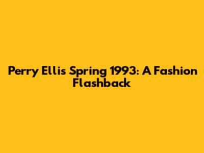 Perry Ellis Spring 1993: A Fashion Flashback