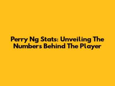 Perry Ng Stats: Unveiling The Numbers Behind The Player