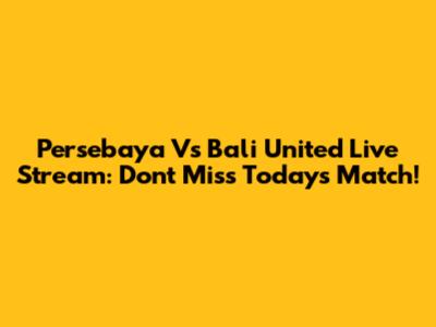 Persebaya Vs Bali United Live Stream: Don't Miss Today's Match!
