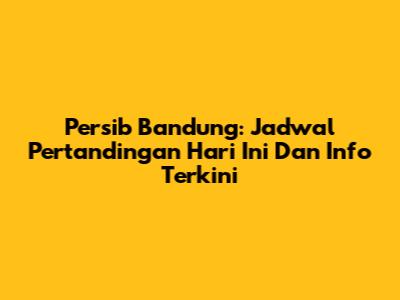 Persib Bandung: Jadwal Pertandingan Hari Ini Dan Info Terkini