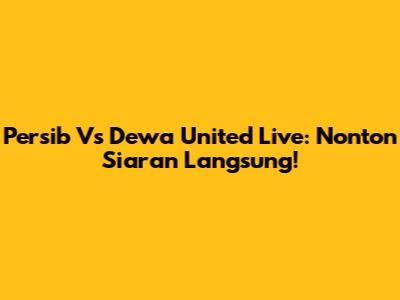 Persib Vs Dewa United Live: Nonton Siaran Langsung!