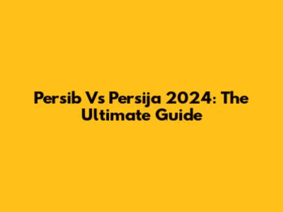 Persib Vs Persija 2024: The Ultimate Guide