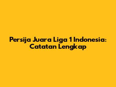 Persija Juara Liga 1 Indonesia: Catatan Lengkap