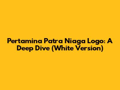Pertamina Patra Niaga Logo: A Deep Dive (White Version)