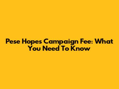 Pese Hopes Campaign Fee: What You Need To Know