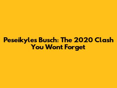 Peseikyles Busch: The 2020 Clash You Won't Forget