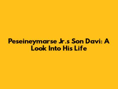 Peseineymarse Jr.'s Son Davi: A Look Into His Life
