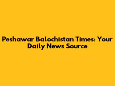 Peshawar Balochistan Times: Your Daily News Source