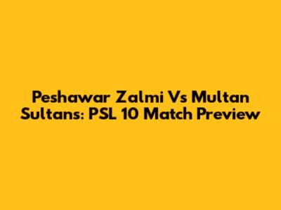 Peshawar Zalmi Vs Multan Sultans: PSL 10 Match Preview